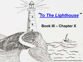 “To The Lighthouse”
Book III – Chapter X

Noelia Paolin-Sabrina Acosta-Estefanía Rossi

 