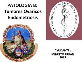 PATOLOGIA B:
Tumores Ováricos
Endometriosis
AYUDANTE :
MINETTO JULIAN
2015
 