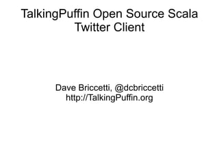 TalkingPuffin Open Source Scala Twitter Client Dave Briccetti, @dcbriccetti http://TalkingPuffin.org 