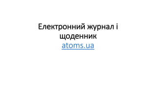 Електронний журнал і
щоденник
atoms.ua
 