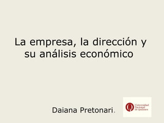 La empresa, la dirección y
su análisis económico
Daiana Pretonari.
 