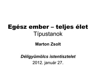 Egész ember – teljes élet
Típustanok
Marton Zsolt
Déligyümölcs istentisztelet
2012. január 27.
 