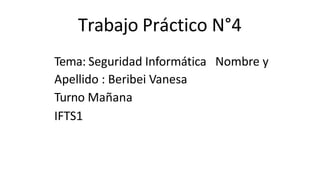 Trabajo Práctico N°4
Tema: Seguridad Informática Nombre y
Apellido : Beribei Vanesa
Turno Mañana
IFTS1
 