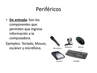 Periféricos
• De entrada: Son los
componentes que
permiten que ingrese
información a la
computadora.
Ejemplos: Teclado, Mouse,
escáner y micrófono.
 