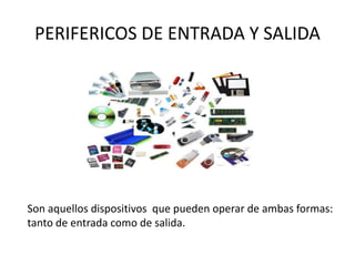 PERIFERICOS DE ENTRADA Y SALIDA
Son aquellos dispositivos que pueden operar de ambas formas:
tanto de entrada como de salida.
 