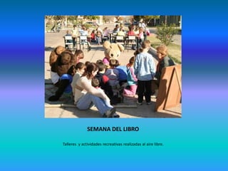 SEMANA DEL LIBRO

Talleres y actividades recreativas realizadas al aire libre.
 