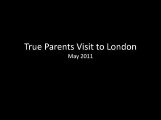 True Parents Visit to LondonMay 2011 