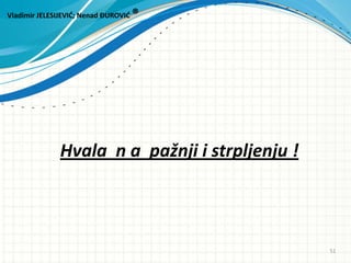 Hvala n a pažnji i strpljenju !
Vladimir JELESIJEVID; Nenad ĐUROVID ®
51
 
