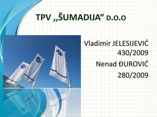 TPV ,,ŠUMADIJA“ D.O.O
Vladimir JELESIJEVIĆ
430/2009
Nenad ĐUROVIĆ
280/2009
 