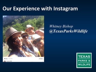 Our Experience with Instagram 
Whitney Bishop 
@TexasParksWildlife 
 