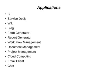 Applications
● BI
● Service Desk
● Wiki
● Blog
● Form Generator
● Report Generator
● Work Flow Management
● Document Management
● Project Management
● Cloud Computing
● Email Client
● Chat
 