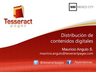 Distribución de
      contenidos digitales
              Mauricio Angulo S.
mauricio.angulo@tesseractpages.com

@tesseractpages      /leyendomas
 