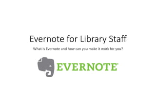 Evernote for Library Staff
What is Evernote and how can you make it work for you?
 
