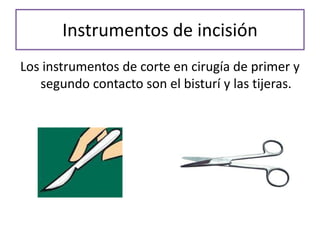 Instrumentos de incisión
Los instrumentos de corte en cirugía de primer y
   segundo contacto son el bisturí y las tijeras.
 