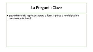 La Pregunta Clave
• ¿Qué diferencia representa para ti formar parte o no del pueblo
remanente de Dios?
 