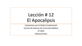 Lección # 12
El Apocalipsis
Conexiones con la Piedra Fundamental
Lección de Jóvenes de la Escuela Sabática
2T 2022
Sobrevi...