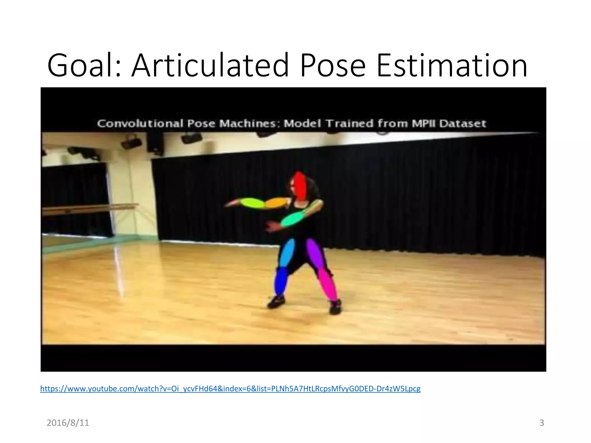 Goal: Articulated Pose Estimation
https://www.youtube.com/watch?v=Oi_ycvFHd64&index=6&list=PLNh5A7HtLRcpsMfvyG0DED-Dr4zW5Lpcg
2016/8/11 3
 