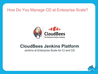 How Do You Manage CD at Enterprise Scale?
43
CloudBees Jenkins Platform
Jenkins at Enterprise Scale for CI and CD
 