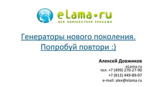 Алексей Довжиков
eLama.ru
тел: +7 (499) 270-27-90
+7 (812) 449-89-07
e-mail: alex@elama.ru
Генераторы нового поколения.
Попробуй повтори :)
 
