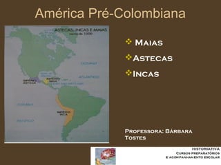América Pré-Colombiana
 Maias
Astecas
Incas
Professora: Bárbara
Tostes
 