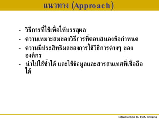 แนวทาง  ( Approach)   - วิธีการที่ใช้เพื่อให้บรรลุผล - ความเหมาะสมของวิธีการที่ตอบสนองข้อกำหนด - ความมีประสิทธิผลของการใช้วิธีการต่างๆ ขององค์กร -  นำไปใช้ซ้ำได้ และใช้ข้อมูลและสารสนเทศที่เชื่อถือได้ 