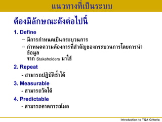 ต้องมีลักษณะดังต่อไปนี้ 1. Define   มีการกำหนดเป็นกระบวนการ  กำหนดความต้องการที่สำคัญของกระบวนการโดยการนำข้อมูล จาก  Stakeholders   มาใช้ 2. Repeat     -  สามารถปฏิบัติซ้ำได้ 3. Measurable     -   สามารถวัดได้ 4. Predictable     -   สามารถคาดการณ์ผล แนวทางที่เป็นระบบ 