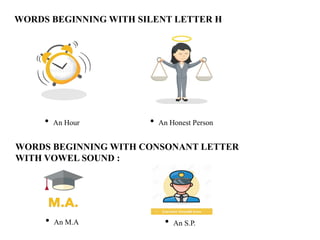 WORDS BEGINNING WITH SILENT LETTER H
• An Hour • An Honest Person
WORDS BEGINNING WITH CONSONANT LETTER
WITH VOWEL SOUND :
• An M.A • An S.P.
 