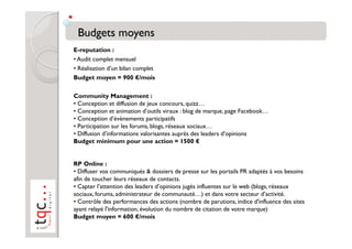 E-reputation :
• Audit complet mensuel
• Réalisation d’un bilan complet
Budget moyen = 900 €/mois

Community Management :
...