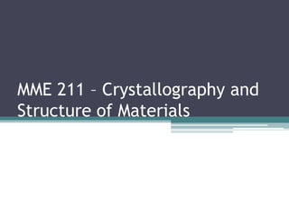 MME 211 – Crystallography and
Structure of Materials
 