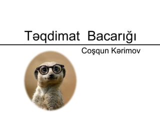 Təqdimat Bacarığı
Coşqun Kərimov
 