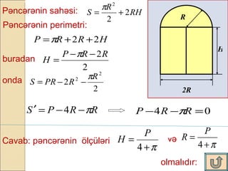 R 2R H P əncərənin sahəsi: P əncərənin perimetri: buradan onda Cavab: pəncərənin  ölçüləri olmalıdır: və 