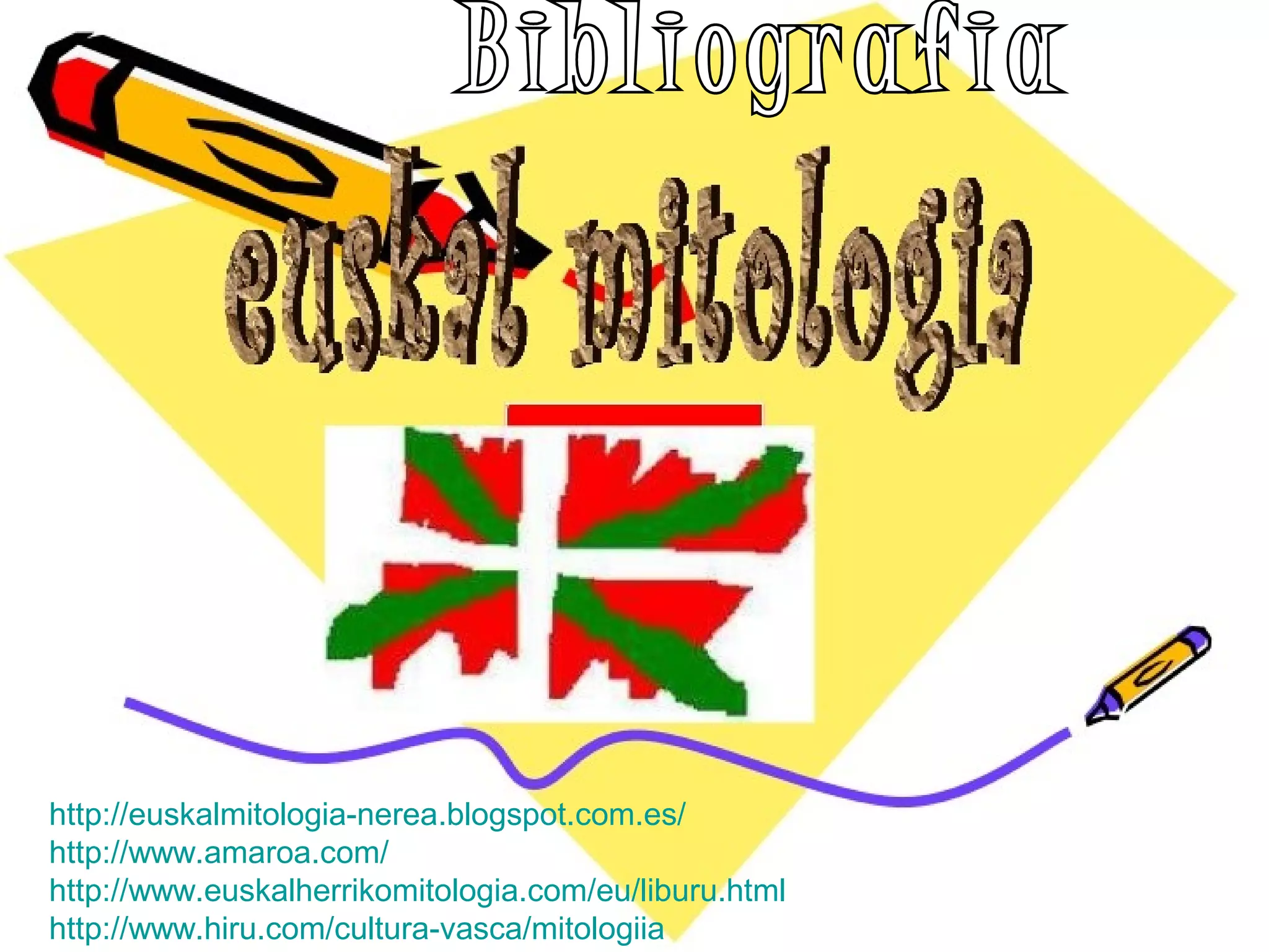http://euskalmitologia-nerea.blogspot.com.es/
http://www.amaroa.com/
http://www.euskalherrikomitologia.com/eu/liburu.html
http://www.hiru.com/cultura-vasca/mitologiia
 