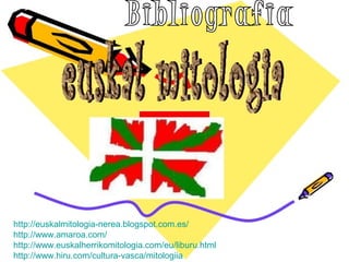 http://euskalmitologia-nerea.blogspot.com.es/
http://www.amaroa.com/
http://www.euskalherrikomitologia.com/eu/liburu.html
http://www.hiru.com/cultura-vasca/mitologiia
 