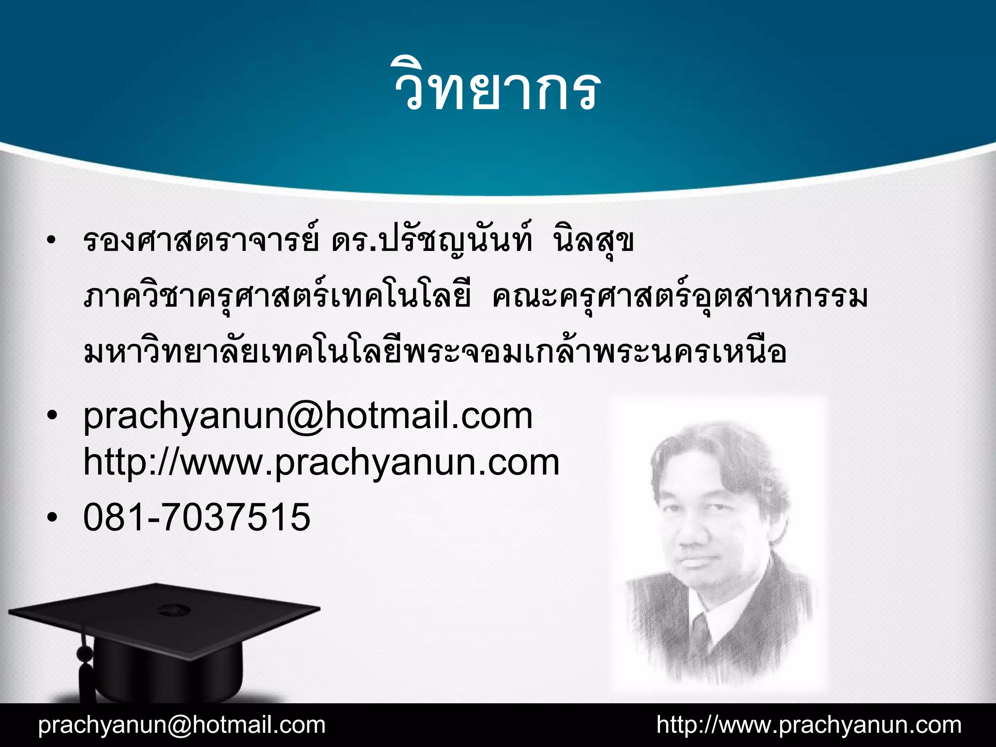 วิทยากร
• รองศาสตราจารย์ ดร.ปรัชญนันท์ นิลสุข
ภาควิชาครุศาสตร์เทคโนโลยี คณะครุศาสตร์อุตสาหกรรม
มหาวิทยาลัยเทคโนโลยีพระจอมเกล้าพระนครเหนือ
• prachyanun@hotmail.com
http://www.prachyanun.com
• 081-7037515
prachyanun@hotmail.com http://www.prachyanun.com
 