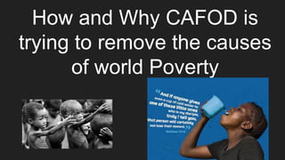 How and Why CAFOD is
trying to remove the causes
of world Poverty
 