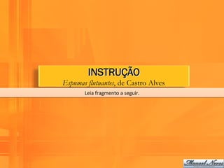 INSTRUÇÃO
Espumas flutuantes, de Castro Alves
       Leia	
  fragmento	
  a	
  seguir.	
  
 