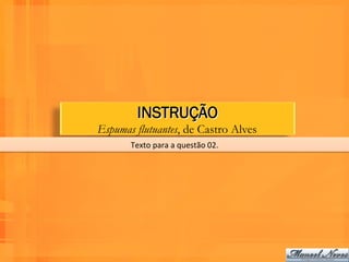 INSTRUÇÃO
Espumas flutuantes, de Castro Alves
       Texto	
  para	
  a	
  questão	
  02.	
  
 
