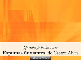 Questões fechadas sobre
Espumas flutuantes, de Castro Alves
              Manoel Neves
 