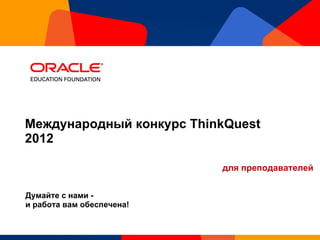 Международный конкурс ThinkQuest  2012  Думайте с нами -  и работа вам обеспечена! для преподавателей 
