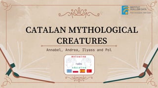 CATALAN MYTHOLOGICAL
CREATURES
Annabel, Andrea, Ilyass and Pol
 