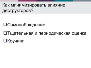 Как минимизировать влияние
деструкторов?


Самонаблюдение
Тщательная и периодическая оценка
Коучинг
 