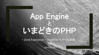 App Engine
と
いまどきのPHP
2016.06.19
1
- Zend Expressive + SendGrid でメール送信 -
 