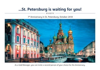 ...St. Petersburg is waiting for you!
7th
Anniversary in St. Petersburg, October 2018
As a Gold Manager, you can invite a second person of your choice for the Anniversary.
e s s e n s
 