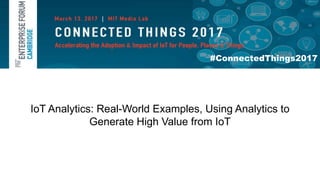#ConnectedThings2017
IoT Analytics: Real-World Examples, Using Analytics to
Generate High Value from IoT
 