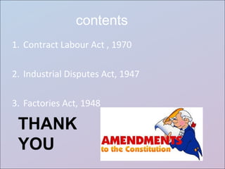 1. Contract Labour Act , 1970
2. Industrial Disputes Act, 1947
3. Factories Act, 1948
contents
THANK
YOU
 