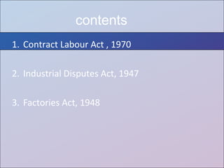 1. Contract Labour Act , 1970
2. Industrial Disputes Act, 1947
3. Factories Act, 1948
contents
 