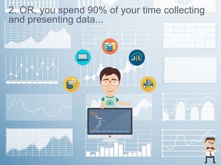 4© Atomiton, Inc., 2015 – All rights reserved – Confidential and proprietary information
2. OR, you spend 90% of your time collecting
and presenting data...
 
