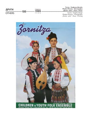 100
ДРУГИ
OTHERS Y E A R
Г О Д И Н А
1999
Forma – Графичен Дизайн
Mladen Milanov – Фотография
„Дунав - прес“ – Русе – Печат
Forma – Graphic design
Mladen Milanov – Photography
„Dunav - pres“ – Ruse – Printing
 