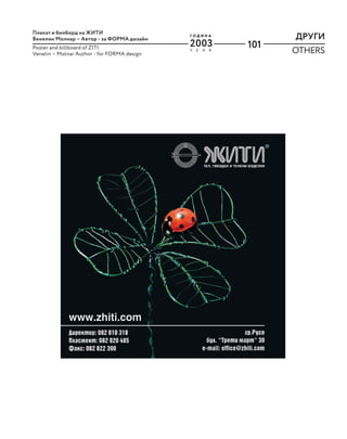 101
ДРУГИ
OTHERS
Y E A R
Г О Д И Н А
2003
Плакат и билборд на ЖИТИ
Венелин Молнар – Автор - за ФОРМА дизайн
Poster and billboard of ZITI
Venelin – Molnar Author - for FORMA design
 