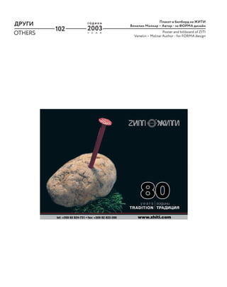 102
ДРУГИ
OTHERS Y E A R
Г О Д И Н А
2003
Плакат и билборд на ЖИТИ
Венелин Молнар – Автор - за ФОРМА дизайн
Poster and billboard of ZITI
Venelin – Molnar Author - for FORMA design
 